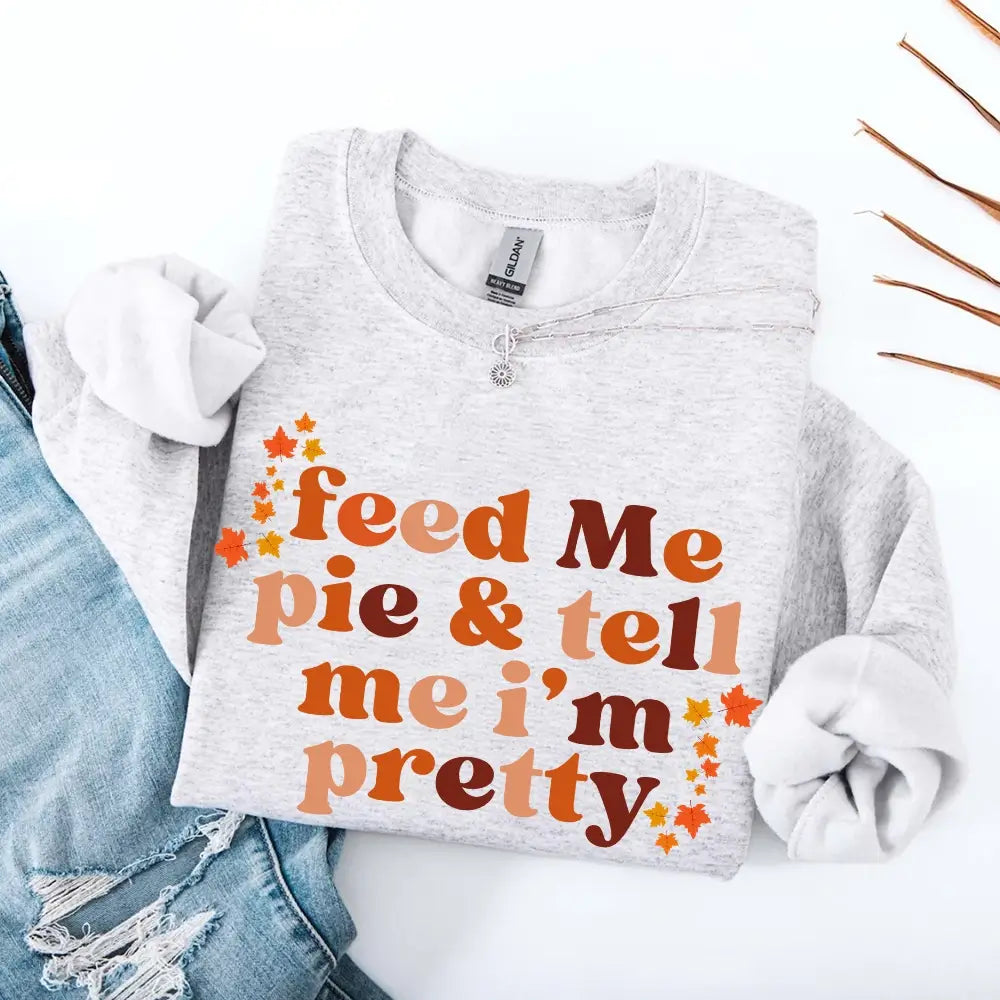 Feed Me Pie And Tell Me I'm Pretty Fall Sweatshirt