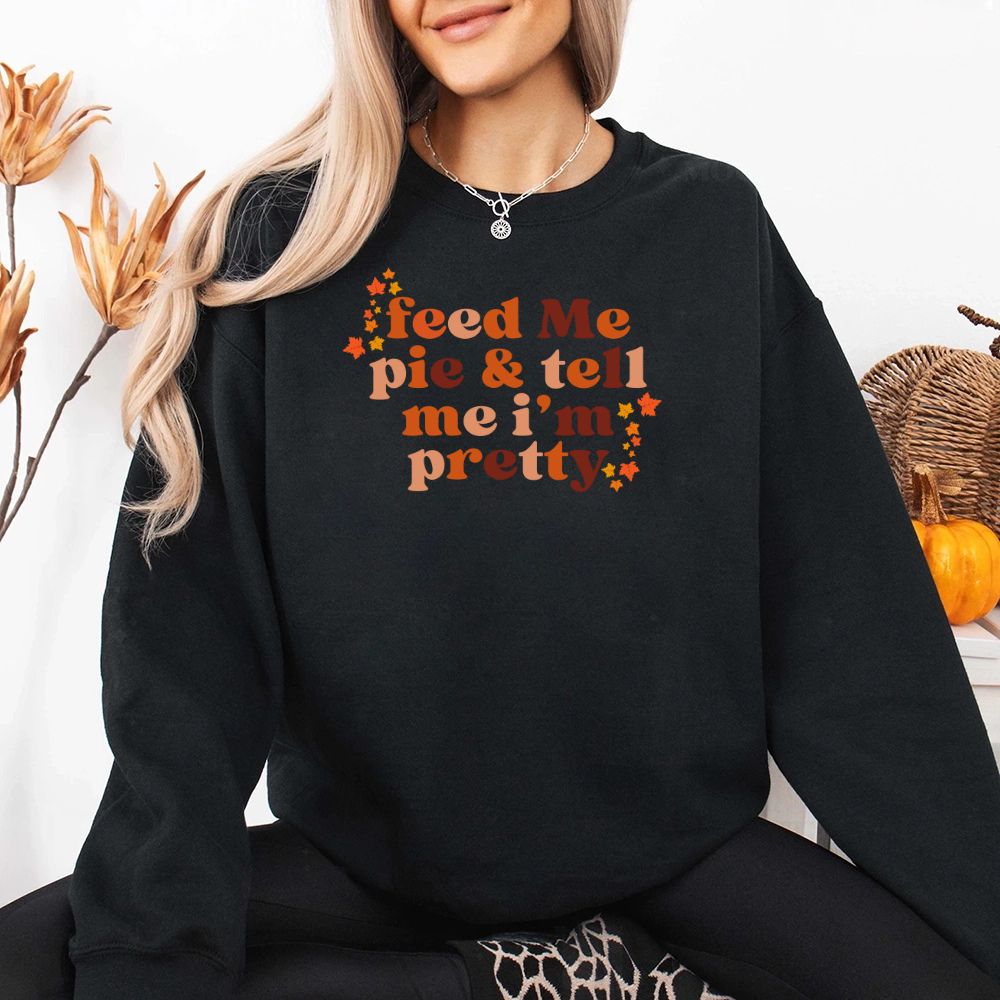 Feed Me Pie And Tell Me I'm Pretty Fall Sweatshirt